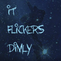 It Flickers Dimly : For the moments it shines brightly.