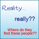 Reality...really? : where do they FIND these people??