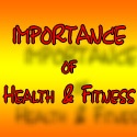 Importance Of Health and Fitness : How Important is your health?