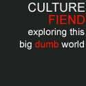 Culture Fiend : Exploring this Big Dumb World
