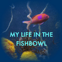 My Life in the Fishbowl : 