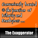 The Exaggerator : Conveniently located @ the junction of Hilarity and Snarkyness