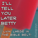 I'll Tell You Later Betty... : Livin' large in the Biblebelt