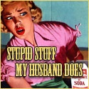 Stupid Stuff My Husband Does : 