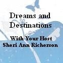 Dreams And Destinations : with your host Sheri Ann Richerson
