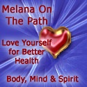 Melana On The Path : Love Yourself for Better Health ~ Body, Mind & Spirit