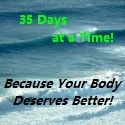 35 Days at a Time! : Because Your Body Deserves Better!