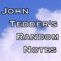 John Tedder's Random Notes : My Opinions, Thoughts and Experiences