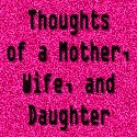 Thoughts of a Mom, Wife and Daughter : A Place for Women everywhere!