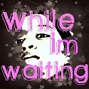 While I'm Waiting... : 