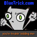 BlueTrick : Are you freakin' kidding me?