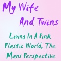 My Wife And Twins : Living In A Pink Plastic World, The Mans Perspective.  