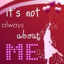 It's Not Always About Me : 