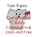 Tom Rants : Conservative, caustic, controversial, Kool-Aid free