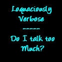 The Loquaciously Verbose Ramblings of 1 Slacker : Do I talk too much?