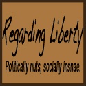 Regarding Liberty : Politically nuts. Socially insane.