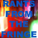 Rants From The Fringe : I Rant, Therefore I Am