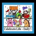 Celebrate Life ~ Daily!™ : Life is too important to be taken seriously! 