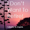 I Don't Want To Retire! : I desire to inspire