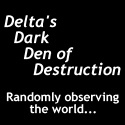 Delta's Dark Den of Destruction : Randomly observing the world...