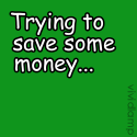 Trying to save some money : ...  and trying to stretch it too