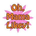 Oh, Mama Likey! : 