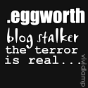 .eggworth : Blog terror is real...