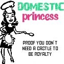 Domestic Princess : Proof you don't need a castle to be royalty.