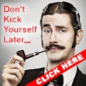 Don't Kick Yourself Later : Click Here Now