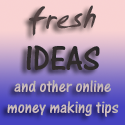 fresh ideas : making money online and anything in between