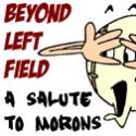Beyond Left Field : A Salute To Morons