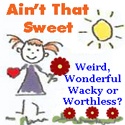 Ain't That Sweet : Weird, Wacky, Wonderful or Worthless?