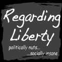 Regarding Liberty : Politically nuts. Socially insane.