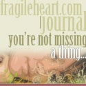 fragileheart.com | journal : You're not missing a thing...