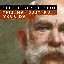 The Kaiser Edition : sit up straight when we're talking to you.