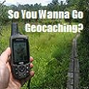 So You Wanna Go Geocaching : All thing Geocaching!