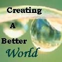 Creating a Better World : Empowering Information to Help You Change Your World For the Better