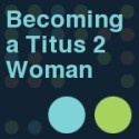 Becoming a Titus 2 Woman : Biblical Womanhood
