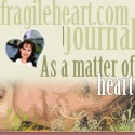 fragileheart.com | journal : As a matter of heart...