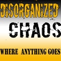 Disorganized Chaos : Whatever the heck I want.