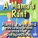 A Mama's Rant : Rants, raves and reviews from a mother's perspective.