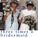 three times a bridesmaid : Hints, tricks, and support from an experienced bridesmaid