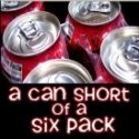 A Can Short of a Six Pack : We have a lot to say!