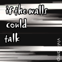 If The Walls Could : Talk