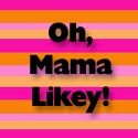 Oh, Mama Likey! : 