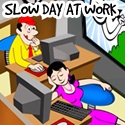 Slow Day at Work : Slow Day? Check us out.