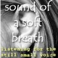 sound of a soft breath : listening for the still small voice
